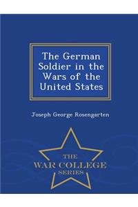 The German Soldier in the Wars of the United States - War College Series