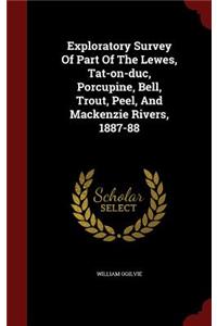Exploratory Survey Of Part Of The Lewes, Tat-on-duc, Porcupine, Bell, Trout, Peel, And Mackenzie Rivers, 1887-88
