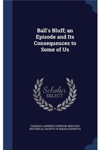 Ball's Bluff; an Episode and Its Consequences to Some of Us