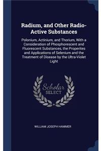 Radium, and Other Radio-Active Substances: Polonium, Actinium, and Thorium, With a Consideration of Phosphorescent and Fluorescent Substances, the Properites and Applications of Selenium and 