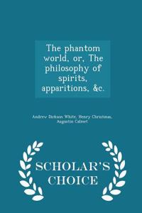 The Phantom World, Or, the Philosophy of Spirits, Apparitions, &C. - Scholar's Choice Edition