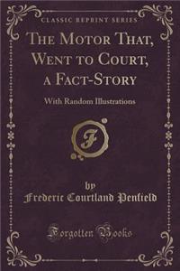 The Motor That, Went to Court, a Fact-Story: With Random Illustrations (Classic Reprint)