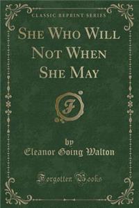 She Who Will Not When She May (Classic Reprint)