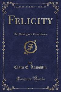 Felicity: The Making of a Comedienne (Classic Reprint)