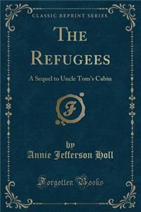 The Refugees: A Sequel to Uncle Tom's Cabin (Classic Reprint)