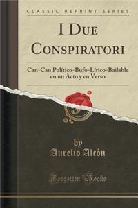 I Due Conspiratori: Can-Can PolÃ­tico-Bufo-LÃ­rico-Bailable En Un Acto Y En Verso (Classic Reprint)