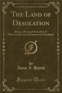 The Land of Desolation: Being a Personal Narrative of Observation and Adventure in Greenland (Classic Reprint)