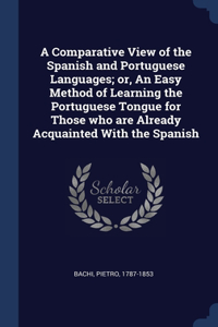 A Comparative View of the Spanish and Portuguese Languages; or, An Easy Method of Learning the Portuguese Tongue for Those who are Already Acquainted With the Spanish