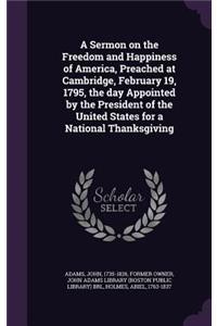 A Sermon on the Freedom and Happiness of America, Preached at Cambridge, February 19, 1795, the day Appointed by the President of the United States for a National Thanksgiving