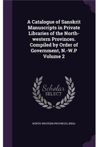 A Catalogue of Sanskrit Manuscripts in Private Libraries of the North-western Provinces. Compiled by Order of Government, N.-W.P Volume 2