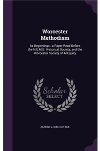 Worcester Methodism: Its Beginnings: a Paper Read Before the N.E.M.E. Historical Society, and the Worcester Society of Antiquity