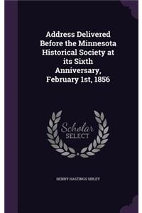 Address Delivered Before the Minnesota Historical Society at its Sixth Anniversary, February 1st, 1856