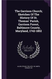 Garrison Church; Sketches Of The History Of St. Thomas' Parish, Garrison Forest, Baltimore County, Maryland, 1742-1852