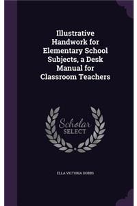 Illustrative Handwork for Elementary School Subjects, a Desk Manual for Classroom Teachers