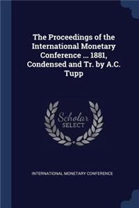 Proceedings of the International Monetary Conference ... 1881, Condensed and Tr. by A.C. Tupp