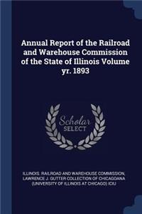 Annual Report of the Railroad and Warehouse Commission of the State of Illinois Volume yr. 1893