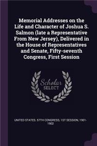 Memorial Addresses on the Life and Character of Joshua S. Salmon (late a Representative From New Jersey), Delivered in the House of Representatives and Senate, Fifty-seventh Congress, First Session