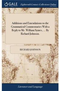 Additions and Emendations to the Grammatical Commentaries with a Reply to Mr. William Symes, ... by Richard Johnson.