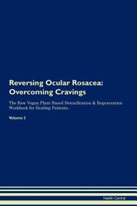 Reversing Ocular Rosacea: Overcoming Cravings the Raw Vegan Plant-Based Detoxification & Regeneration Workbook for Healing Patients.Volume 3