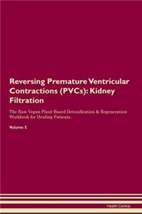 Reversing Premature Ventricular Contractions (PVCs): Kidney Filtration The Raw Vegan Plant-Based Detoxification & Regeneration Workbook for Healing Patients.Volume 5