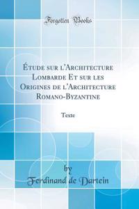 Ã?tude Sur l'Architecture Lombarde Et Sur Les Origines de l'Architecture Romano-Byzantine: Texte (Classic Reprint)