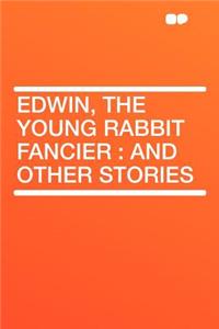 Edwin, the Young Rabbit Fancier: And Other Stories