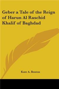 Geber a Tale of the Reign of Harun Al Raschid Khalif of Baghdad