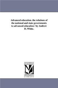 Advanced education. the relations of the national and state governments to advanced education / by Andrew D. White.