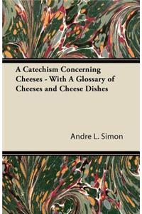 Catechism Concerning Cheeses - With a Glossary of Cheeses and Cheese Dishes