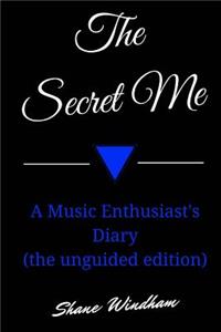 The Secret Me: A Music Enthusiast's Diary (the Unguided Edition)