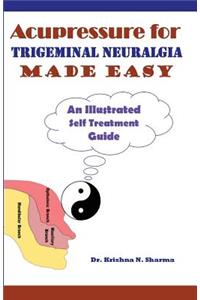 Acupressure for Trigeminal Neuralgia Made Easy: An Illustrated Self Treatment Guide