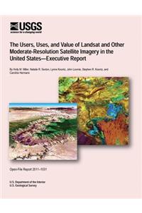 The Users, Uses, and Value of Landsat and Other Moderate-Resolution Satellite Imagery in the United States-Executive Report
