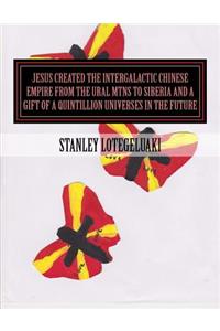 Jesus Created the Intergalactic Chinese Empire from the Ural Mtns to Siberia and a Gift of a Quintillion Universes in the Future