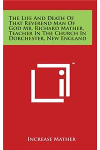 Life and Death of That Reverend Man of God Mr. Richard Mather, Teacher in the Church in Dorchester, New England