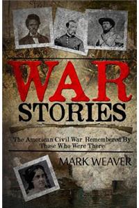 War Stories: The American Civil War, Remembered By Those Who Were There