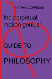 Perpetual Motion Genius' Guide to Philosophy