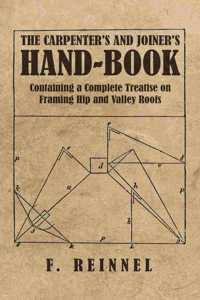 Carpenter's and Joiner's Hand-Book - Containing a Complete Treatise on Framing Hip and Valley Roofs