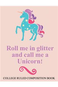 College Ruled Composition Book Roll Me in Glitter and Call Me a Unicorn