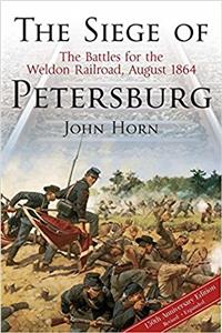 The Siege of Petersburg: The Battles for the Weldon Railroad, August 1864