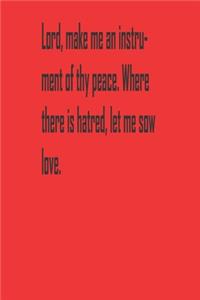 Lord, make me an instrument of thy peace. Where there is hatred, let me sow love.