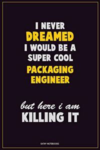 I Never Dreamed I would Be A Super Cool Packaging Engineer But Here I Am Killing It