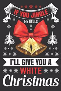 if you jingle my bells I'll give you a white Christmas