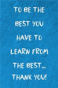 To be the best you have to learn from the best...Thank You!