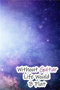 Without Guitar Life Would B Flat