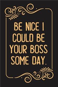Be Nice I Could Be Your Boss Some Day.