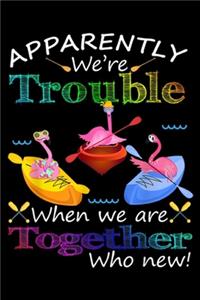 Apparently We're Trouble When We Are Together who new!
