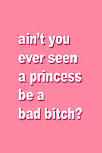 ain't you ever seen a princess be a bad bitch?