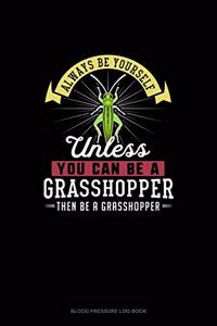 Always Be Yourself Unless You Can Be A Grasshopper Then Be A Grasshopper