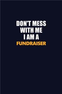 Don't Mess With Me I Am A Fundraiser