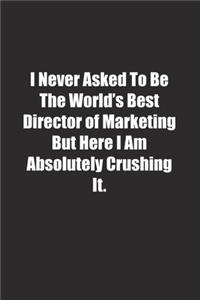 I Never Asked To Be The World's Best Director of Marketing But Here I Am Absolutely Crushing It.